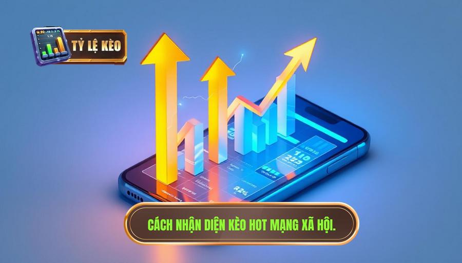 Cách nhận diện kèo hot mạng xã hội hôm nay chất lượng